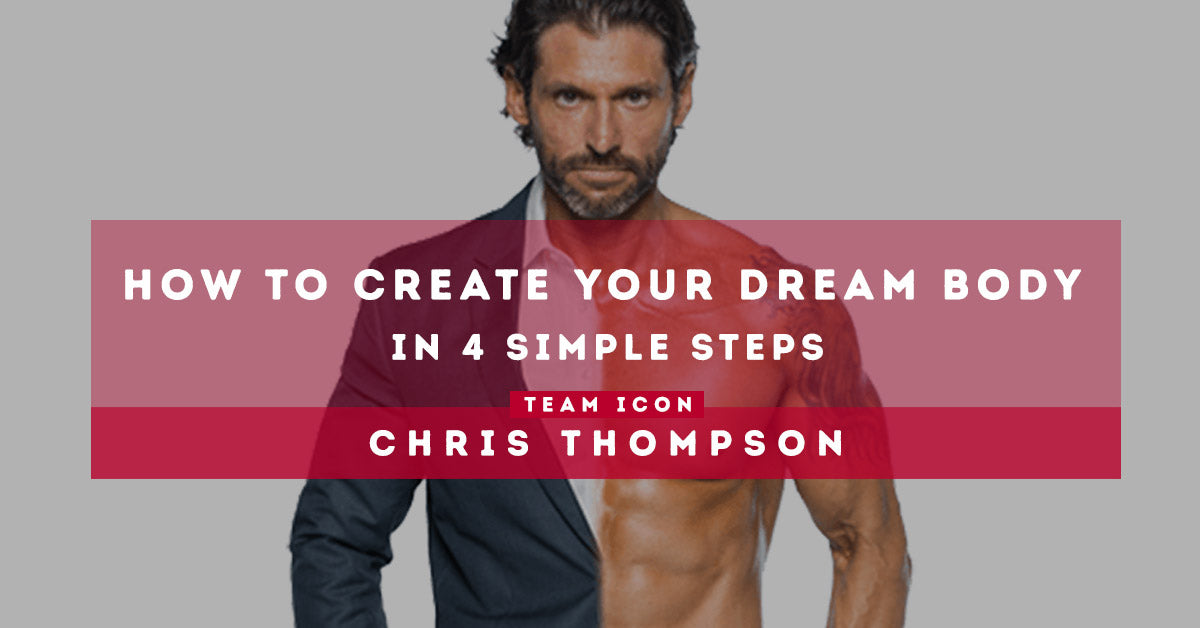 How To Create Your Dream Body In 4 Simple Steps By Chris Thompson Icon Meals