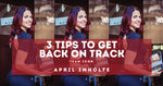 3 Tips To Get Back On Track by April Imholte