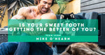 Is your sweet tooth getting the better of YOU? by Mike O'Hearn